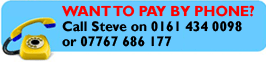 WANT TO PAY BY PHONE? Call Steve on 0161 434 0098 or 07767 686177
